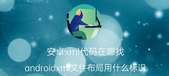 安卓xml代码在哪找 androidxml文件布局用什么标识？